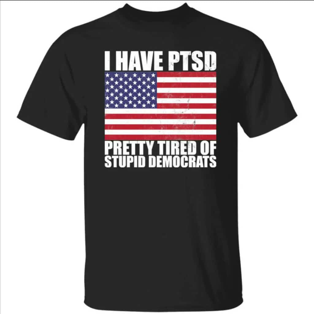 PTSD - pretty tired of stupid democrats T-shirt